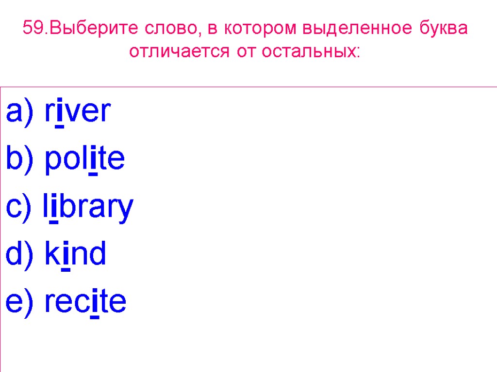 59.Выберите слово, в котором выделенное буквa отличается от остальных: a) river b) polite c)